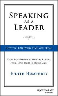 Cover image for Speaking As a Leader - How to Lead Every Time You Speak...From Board Rooms to Meeting Rooms, From Town Halls to Phone Calls