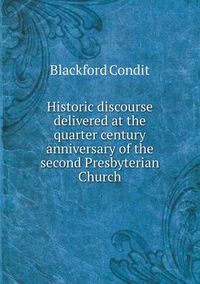 Cover image for Historic discourse delivered at the quarter century anniversary of the second Presbyterian Church