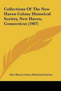 Cover image for Collections of the New Haven Colony Historical Society, New Haven, Connecticut (1907)