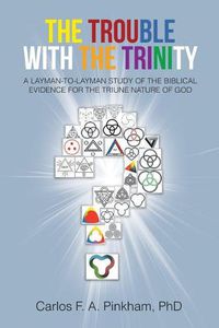 Cover image for The Trouble with the Trinity: A Layman-To-Layman Study of the Biblical Evidence for the Triune Nature of God