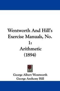 Cover image for Wentworth and Hill's Exercise Manuals, No. 1: Arithmetic (1894)