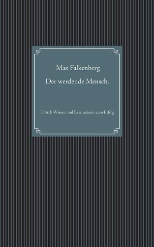 Der werdende Mensch.: Durch Wissen und Bewusstsein zum Erfolg.