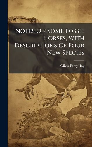 Cover image for Notes On Some Fossil Horses, With Descriptions Of Four New Species