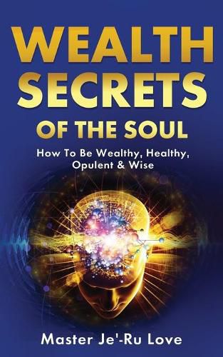 Cover image for Wealth Secrets of The Soul: How to Be Wealthy, Healthy, Opulent & Wise!