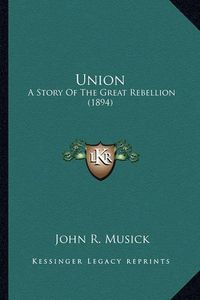 Cover image for Union Union: A Story of the Great Rebellion (1894) a Story of the Great Rebellion (1894)