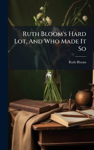 Cover image for Ruth Bloom's Hard Lot, And Who Made It So