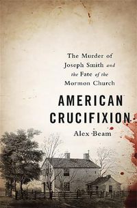 Cover image for American Crucifixion: The Murder of Joseph Smith and the Fate of the Mormon Church