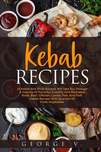 Cover image for Kebab Recipes: 25 Kebab Recipes will take you through a journey of flavorful, colorful, and marinated steak, beef, chicken, lamb, fish, and pork kebab recipes with quarters of fresh vegetables