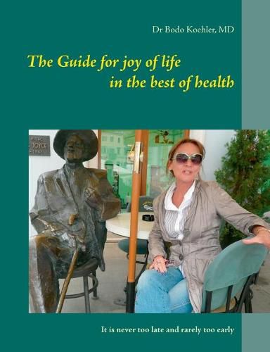 Cover image for The Guide for joy of life in the best of health: It is never too late and rarely too early