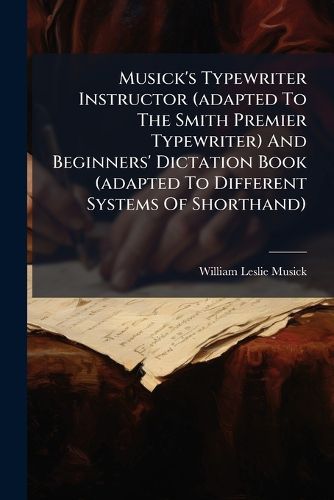 Cover image for Musick's Typewriter Instructor (adapted To The Smith Premier Typewriter) And Beginners' Dictation Book (adapted To Different Systems Of Shorthand)