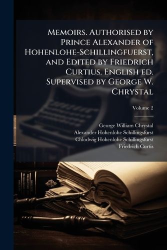 Cover image for Memoirs. Authorised by Prince Alexander of Hohenlohe-Schillingfuerst, and Edited by Friedrich Curtius. English Ed. Supervised by George W. Chrystal