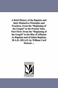 Cover image for A Brief History of the Baptists and Their Distinctive Principles and Practices, from the Beginning of the Gospel to the Present Time. Part First: Fr