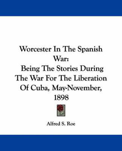 Cover image for Worcester in the Spanish War: Being the Stories During the War for the Liberation of Cuba, May-November, 1898