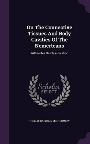 Cover image for On the Connective Tissues and Body Cavities of the Nemerteans: With Notes on Classification
