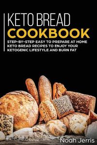 Cover image for Keto Bread Cookbook: Step-By-step Easy to Prepare at Home Keto Bread Recipes to Enjoy Your Ketogenic Lifestyle and Burn Fat