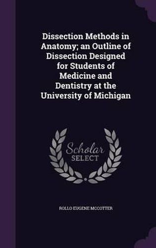 Cover image for Dissection Methods in Anatomy; An Outline of Dissection Designed for Students of Medicine and Dentistry at the University of Michigan