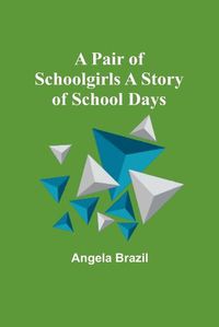 Cover image for A Pair of Schoolgirls A Story of School Days