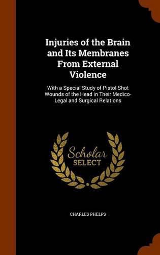 Injuries of the Brain and Its Membranes from External Violence: With a Special Study of Pistol-Shot Wounds of the Head in Their Medico-Legal and Surgical Relations