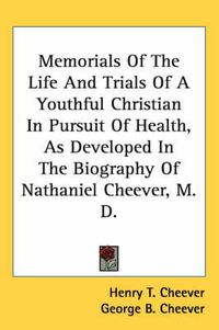 Cover image for Memorials of the Life and Trials of a Youthful Christian in Pursuit of Health, as Developed in the Biography of Nathaniel Cheever, M. D.