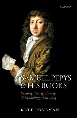 Samuel Pepys and his Books: Reading, Newsgathering, and Sociability, 1660-1703