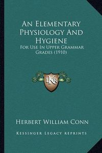 Cover image for An Elementary Physiology and Hygiene: For Use in Upper Grammar Grades (1910)