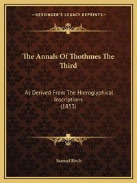 Cover image for The Annals of Thothmes the Third: As Derived from the Hieroglyphical Inscriptions (1853)