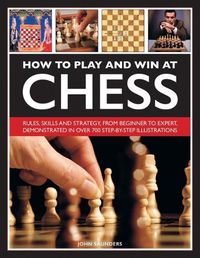 Cover image for How to Play and Win at Chess: Rules, skills and strategy, from beginner to expert, demonstrated in over 700 step-by-step illustrations