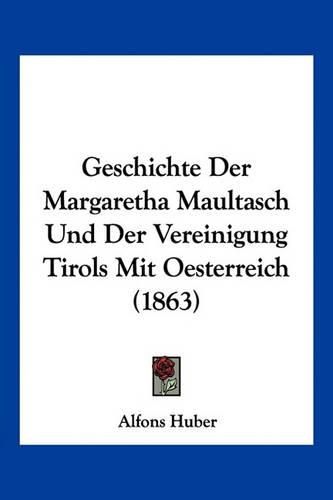 Geschichte Der Margaretha Maultasch Und Der Vereinigung Tirols Mit Oesterreich (1863)