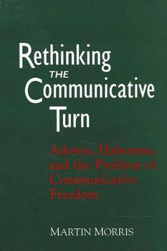 Rethinking the Communicative Turn: Adorno, Habermas, and the Problem of Communicative Freedom