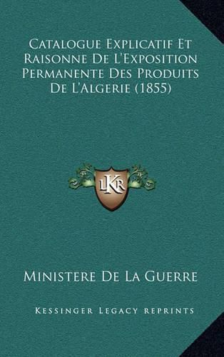 Catalogue Explicatif Et Raisonne de L'Exposition Permanente Des Produits de L'Algerie (1855)