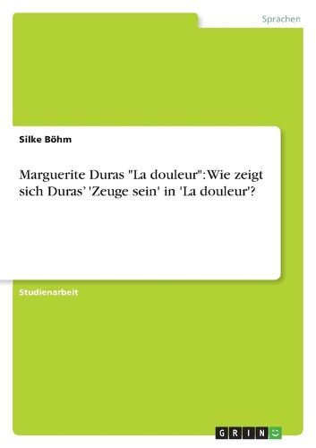 Cover image for Marguerite Duras La douleur: Wie zeigt sich Duras' 'Zeuge sein' in 'La douleur'?