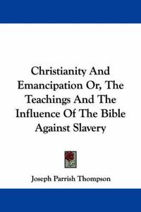 Cover image for Christianity and Emancipation Or, the Teachings and the Influence of the Bible Against Slavery