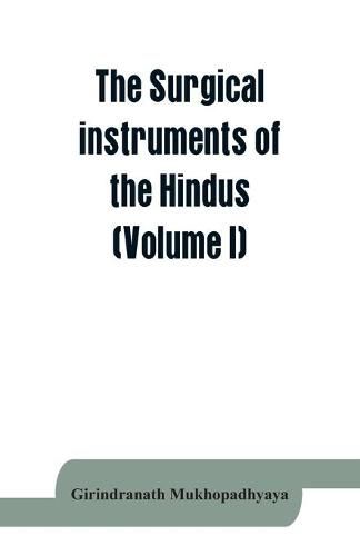 Cover image for The surgical instruments of the Hindus with a comparative study of the surgical instruments of the Greek, Roman, Arab and the modern Eouropean surgeons (Volume I)