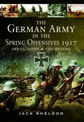 German Army in the Spring Offensives 1917: Arras, Aisne and Champagne