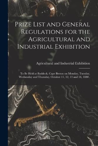 Cover image for Prize List and General Regulations for the Agricultural and Industrial Exhibition [microform]: to Be Held at Baddeck, Cape Breton on Monday, Tuesday, Wednesday and Thursday, October 11, 12, 13 and 14, 1880 .