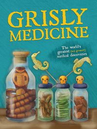 Cover image for Grisly Medicine: The world's greatest (and grossest!) medical discoveries