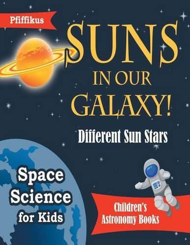 Cover image for Suns in Our Galaxy! Different Sun Stars - Space Science for Kids - Children's Astronomy Books