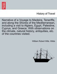 Cover image for Narrative of a Voyage to Madeira, Teneriffe, and Along the Shores of the Mediterranean, Including a Visit to Algiers, Egypt, Palestine, Cyprus, and Greece. with Observations on the Climate, Natural History, Antiquities, Etc. of the Countries Visited.