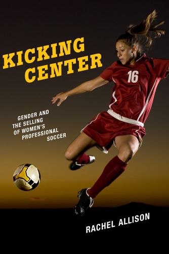 Cover image for Kicking Center: Gender and the Selling of Women's Professional Soccer