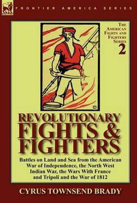 Cover image for Revolutionary Fights & Fighters: Battles on Land and Sea from the American war of Independence, the North West Indian War, the Wars with France and Tripoli and the War of 1812