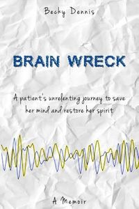 Cover image for Brain Wreck: A patient's unrelenting journey to save her mind and restore her spirit