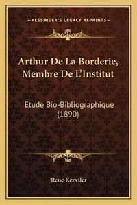 Cover image for Arthur de La Borderie, Membre de L'Institut: Etude Bio-Bibliographique (1890)