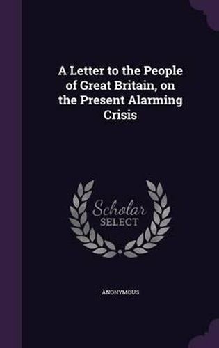Cover image for A Letter to the People of Great Britain, on the Present Alarming Crisis