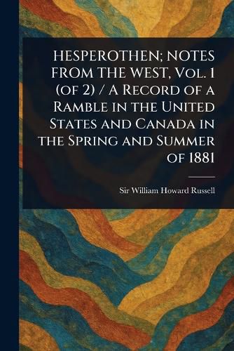 Cover image for HESPEROTHEN; NOTES FROM THE WEST, Vol. 1 (of 2) / A Record of a Ramble in the United States and Canada in the Spring and Summer of 1881