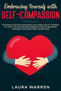 Cover image for Embracing Yourself with Self-Compassion: Stop Being Your Own Antagonist, Take a Deep Look at Yourself, Let Go of The Past Mistakes, Embrace a Positive Beginning and Learn The Peace of Self-Acceptance