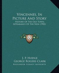 Cover image for Vincennes, in Picture and Story: History of the Old Town, Appearance of the New (1902)