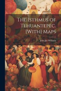 Cover image for The Isthmus of Tehuantepec. [With] Maps