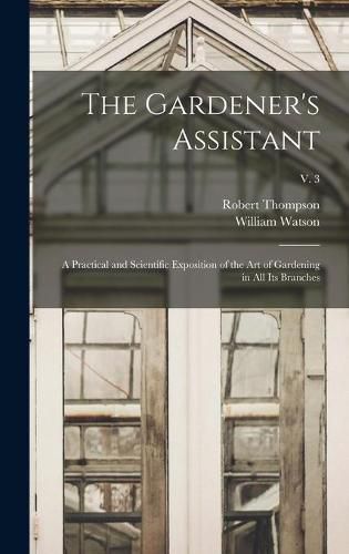 The Gardener's Assistant; a Practical and Scientific Exposition of the Art of Gardening in All Its Branches; v. 3