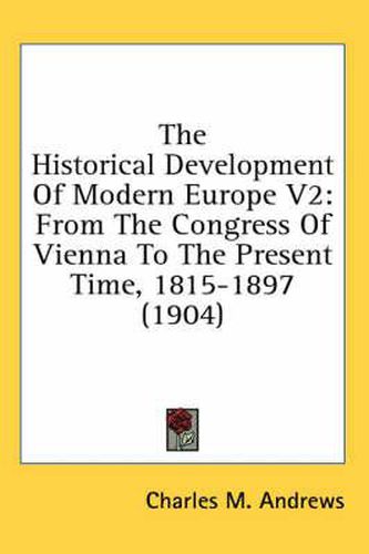 Cover image for The Historical Development of Modern Europe V2: From the Congress of Vienna to the Present Time, 1815-1897 (1904)