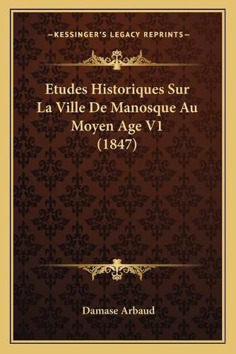 Etudes Historiques Sur La Ville de Manosque Au Moyen Age V1 (1847)